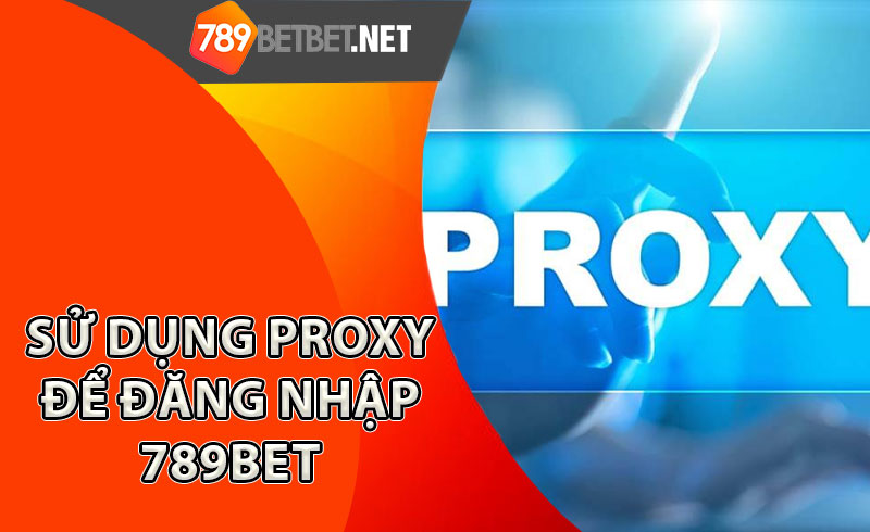 Cách-sử-dụng-Proxy-để-đăng-nhập-789Bet