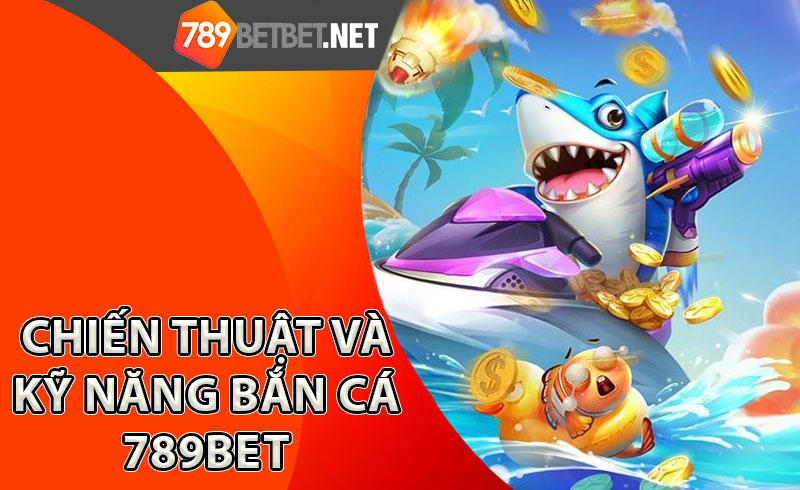 Chiến-thuật-và-kỹ-năng-bắn-cá-789bet
